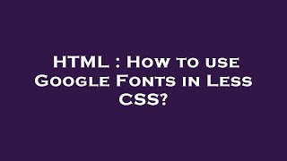 HTML : How to use Google Fonts in Less CSS?