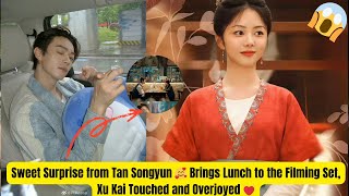 Sweet Surprise from Tan Songyun 🥰 Brings Lunch to the Filming Set, Xu Kai Touched and Overjoyed 💓
