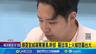 爆耍官威飆罵署長.幹部 羅廷瑋上火線怒轟台大 羅廷瑋遭爆施壓醫院 曬證據反擊:沒開診怎大小聲│新聞一把抓20250311│三立新聞台