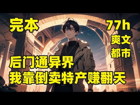 一口气看完结💥后门通异界，我靠倒卖特产赚翻天💥农村老宅后门，竟连通着另外一个世界，有天使、有精灵、还有地下城的各种智慧土著，本想靠着搬运异界的土特产，在现实生活中发家致富，然而事态，越来越严重……