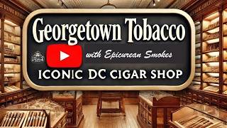 Georgetown Tobacco in Washington, DC: A Legacy of Fine Cigars & Craftsmanship