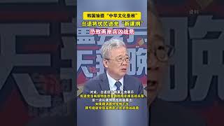 韩国瑜提“中华文化是根”，台退将忧民进党“新课纲”恐致两岸兵凶战危 #海峡新干线