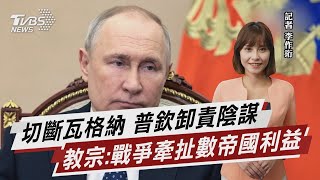 切斷瓦格納 普欽卸責陰謀 教宗:戰爭牽扯數帝國利益【TVBS說新聞】20230311@TVBSNEWS01
