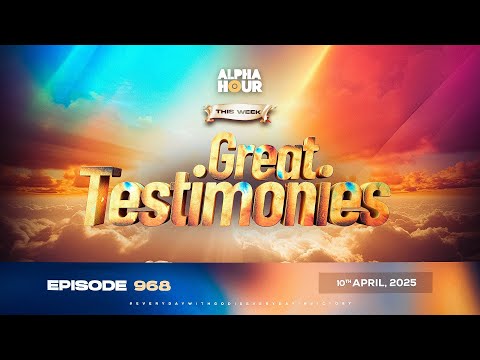 ALPHA HOUR EPISODE 968 || GREAT TESTIMONIES || 10th APRIL,2025