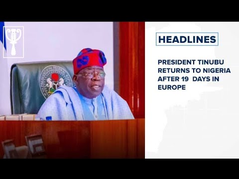 President Tinubu returns to Nigeria after 19 days in Europe and more