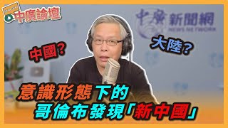 【精華—中廣論壇】中國？大陸？意識形態下的哥倫布發現「新中國」