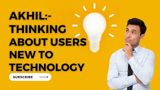 Akhil - Thinking about users new to technology
