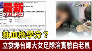 抽血換學分？立委爆台師大女足隊淪實驗白老鼠【最新快訊】