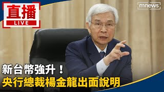 直播／新台幣強升！央行總裁楊金龍出面說明