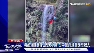 溯溪領隊懸掛山壁6小時 台中警消飛簷走壁救人｜TVBS新聞