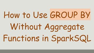 How to Use GROUP BY Without Aggregate Functions in SparkSQL