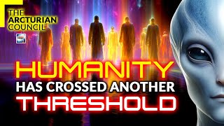 The Arcturian Council - Humanity Has Crossed Another Threshold