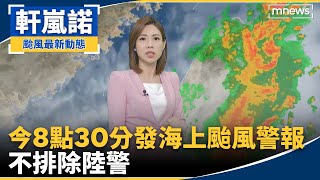 今8點30分發海上颱風警報　不排除陸警｜#鏡新聞