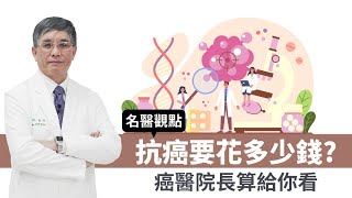 【名醫觀點】抗癌要花多少錢？癌醫院長算給你看