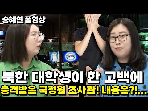 [송혜연 풀영상] 북한 대학생이 한 고백에 충격받은 국정원 조사관! 내용은?!…