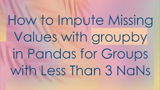 How to Impute Missing Values with groupby in Pandas for Groups with Less Than 3 NaNs