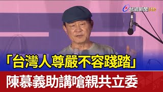 「台灣人尊嚴不容踐踏」 陳慕義助講嗆親共立委