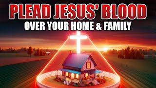 Plead the Blood of Jesus Over Your Home & Family: Powerful Prayer