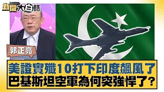 美證實殲10打下印度飆風了 巴基斯坦空軍為何突強悍了？【#新聞大白話】20250509-5｜#帥化民 #郭正亮 #左正東