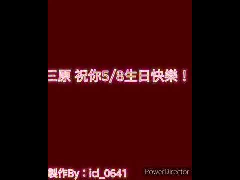 給三原的生日影片，祝福三原5/8生日快樂！（資訊爛有關於這影片的參考來源）