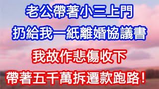 【情感故事】老公帶著小三上門，扔給我一紙離婚協議書。我故作悲傷收下，帶著五千萬拆遷款跑路，他悔哭！#故事 #人生哲理 #婚姻