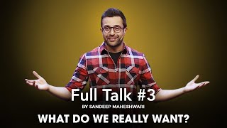 Full Talk #3 By Sandeep Maheshwari - What do we really want?