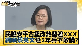民譙安平古堡改熱蘭遮XXX 網嘲蔡英文延2年兵不敢講？ 新聞大白話 20221012