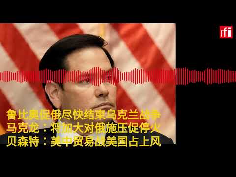 4月29日早间新闻：鲁比奥促俄尽快结束乌克兰战争 贝森特：美中贸易战美国占上风