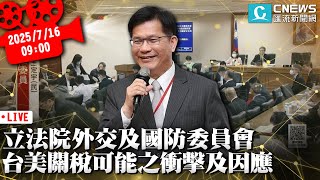 立法院第11屆外交及國防委員會全體委員會議 台美對等關稅對我國可能之衝擊及因應【CNEWS】20250716