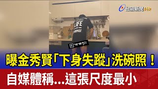 曝金秀賢「下身失蹤」洗碗照！ 自媒體稱...這張尺度最小