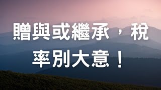 贈與或繼承，稅率別大意！