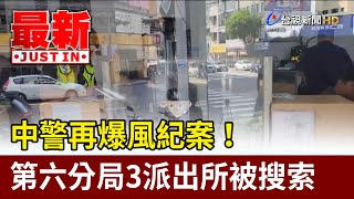 中警再爆風紀案！ 第六分局3派出所被搜索【最新快訊】