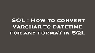 SQL : How to convert varchar to datetime for any format in SQL
