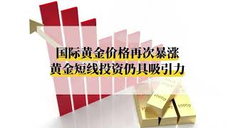 国际金价暴涨，黄金短线投资热度攀升