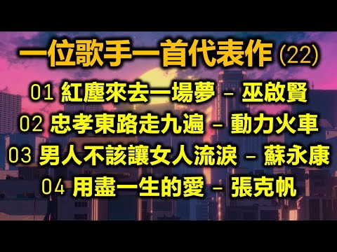 一位歌手一首代表作 22（内附歌詞）01 紅塵來去一場夢 – 巫啟賢；02 忠孝東路走九遍 – 動力火車；03 男人不該讓女人流淚 – 蘇永康；04 用盡一生的愛 – 張克帆