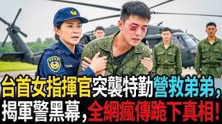 全台第一女副指揮官突襲特勤營救弟弟，揭開軍警黑幕內幕，全網瘋傳「跪下來的真相」！ #老年故事 #感人故事 #老年生活 #家庭故事 #人生經歷 #故事