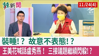 【辣新聞152 重點摘要】裝睡!? 故意不表態!? 王美花喊話盧秀燕！ 三接議題繼續閃躲!? 2021.11.24(4)