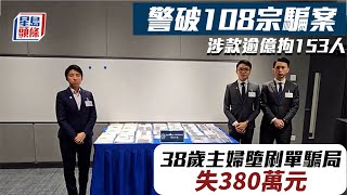 偵破騙案｜警破108宗騙案涉款逾億拘153人 38歲主婦墮刷單騙局失380萬元｜星島頭條港聞｜欺詐｜洗黑錢｜搏虎行動｜刷單｜詐騙｜科技罪案