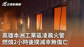 高雄本洲工業區凌晨火警 燃燒2小時後撲滅幸無傷亡｜20250510 公視中晝新聞