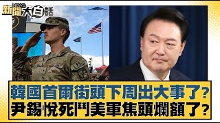韓國首爾街頭下周出大事了 尹錫悅死鬥美軍焦頭爛額了 【新聞大白話】20250104