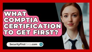 What CompTIA Certification To Get First? - SecurityFirstCorp.com