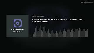 Crown Lane - On The Record: [Episode 2] AI in Audio "Will AI Replace Musicians?"