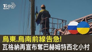 烏東.烏南前線告急! 瓦格納再宣布奪巴赫姆特西北小村｜TVBS新聞