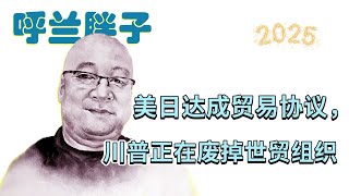 呼兰胖子：美日达成贸易协议，川普正在废除世贸组织
