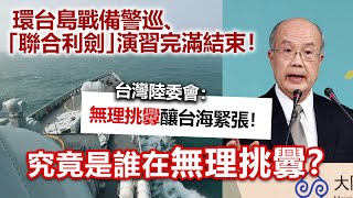 20230411H 環台島戰備警巡、「聯合利劍」演習完滿結束！台灣陸委會：無理挑釁釀台海緊張！究竟是誰在無理挑釁？