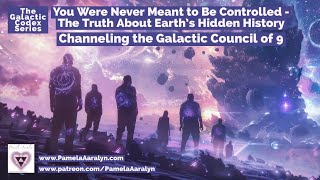 Channeling the Galactic Council of 9- You Were Never Meant to Be Controlled | Earth's Hidden History