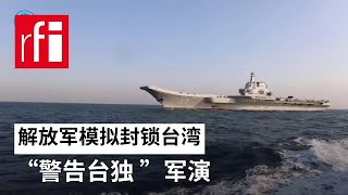 视频 解放军模拟封锁台湾 “警告 ”军演 • RFI 华语 - 法国国际广播电台