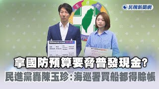 快新聞／拿國防預算要脅普發現金？　民進黨轟陳玉珍：海巡署買船都得賒帳