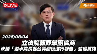 ［Live］立法院朝野黨團協商 決議「邀卓院長就台美關稅進行報告」並備質詢 20250804