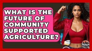 What Is The Future Of Community Supported Agriculture? - Socialism Explained